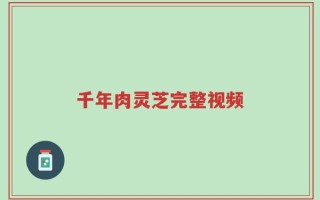千年肉灵芝完整视频
