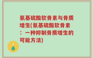氨基硫酸软骨素与骨质增生(氨基硫酸软骨素：一种抑制骨质增生的可能方法)
