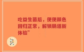 吃益生菌后，便便颜色回归正常，解锁肠道新体验”