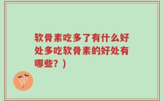软骨素吃多了有什么好处多吃软骨素的好处有哪些？)