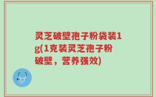 灵芝破壁孢子粉袋装1g(1克装灵芝孢子粉破壁，营养强效)