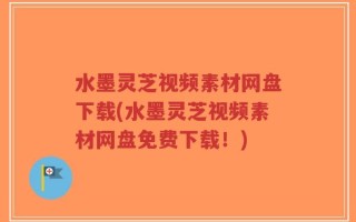 水墨灵芝视频素材网盘下载(水墨灵芝视频素材网盘免费下载！)