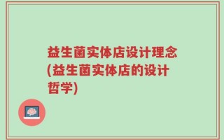 益生菌实体店设计理念(益生菌实体店的设计哲学)