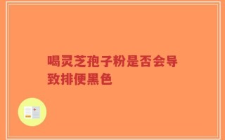 喝灵芝孢子粉是否会导致排便黑色