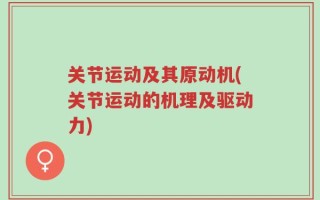 关节运动及其原动机(关节运动的机理及驱动力)