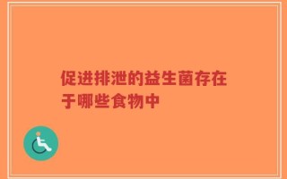 促进排泄的益生菌存在于哪些食物中