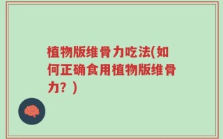 植物版维骨力吃法(如何正确食用植物版维骨力？)