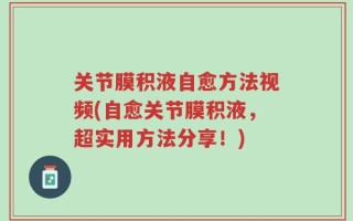 关节膜积液自愈方法视频(自愈关节膜积液，超实用方法分享！)