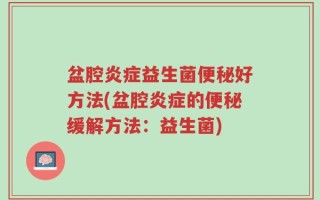 盆腔炎症益生菌便秘好方法(盆腔炎症的便秘缓解方法：益生菌)