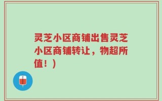 灵芝小区商铺出售灵芝小区商铺转让，物超所值！)