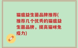 猫瘟益生菌品牌推荐(推荐几个优秀的猫瘟益生菌品牌，提高猫咪免疫力)