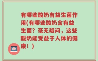 有哪些酸奶有益生菌作用(有哪些酸奶含有益生菌？毫无疑问，这些酸奶能受益于人体的健康！)