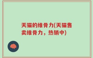 天猫的维骨力(天猫售卖维骨力，热销中)