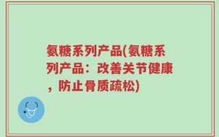 氨糖系列产品(氨糖系列产品：改善关节健康，防止骨质疏松)