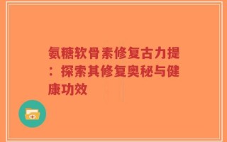 氨糖软骨素修复古力提：探索其修复奥秘与健康功效