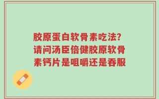 胶原蛋白软骨素吃法？请问汤臣倍健胶原软骨素钙片是咀嚼还是吞服