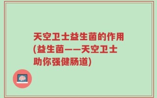 天空卫士益生菌的作用(益生菌——天空卫士助你强健肠道)
