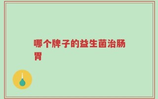 哪个牌子的益生菌治肠胃