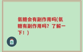 氨糖会有副作用吗(氨糖有副作用吗？了解一下！)