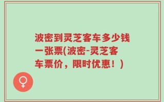 波密到灵芝客车多少钱一张票(波密-灵芝客车票价，限时优惠！)