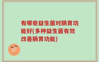 有哪些益生菌对肠胃功能好(多种益生菌有效改善肠胃功能)
