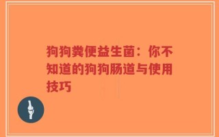 狗狗粪便益生菌：你不知道的狗狗肠道与使用技巧