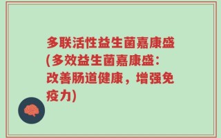 多联活性益生菌嘉康盛(多效益生菌嘉康盛：改善肠道健康，增强免疫力)