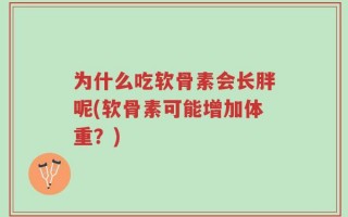 为什么吃软骨素会长胖呢(软骨素可能增加体重？)