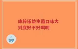 康粹乐益生菌口味大 到底好不好喝呢