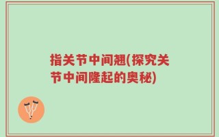 指关节中间翘(探究关节中间隆起的奥秘)
