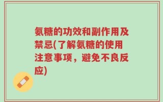 氨糖的功效和副作用及禁忌(了解氨糖的使用注意事项，避免不良反应)