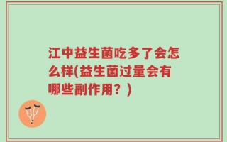 江中益生菌吃多了会怎么样(益生菌过量会有哪些副作用？)
