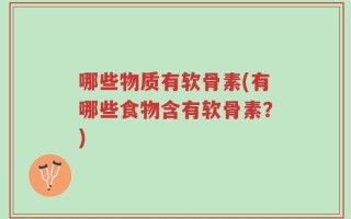 哪些物质有软骨素(有哪些食物含有软骨素？)
