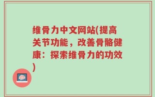 维骨力中文网站(提高关节功能，改善骨骼健康：探索维骨力的功效)