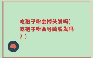 吃孢子粉会掉头发吗(吃孢子粉会导致脱发吗？)