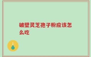 破壁灵芝孢子粉应该怎么吃