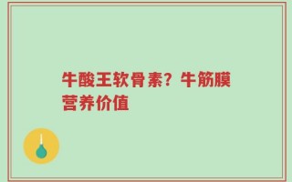 牛酸王软骨素？牛筋膜营养价值