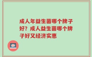 成人年益生菌哪个牌子好？成人益生菌哪个牌子好又经济实惠