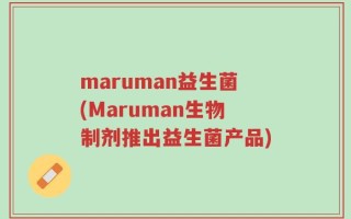 maruman益生菌(Maruman生物制剂推出益生菌产品)