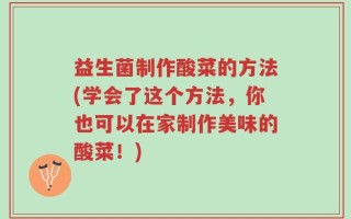 益生菌制作酸菜的方法(学会了这个方法，你也可以在家制作美味的酸菜！)