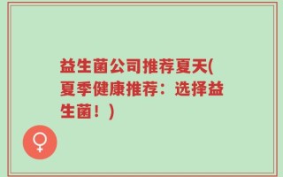 益生菌公司推荐夏天(夏季健康推荐：选择益生菌！)