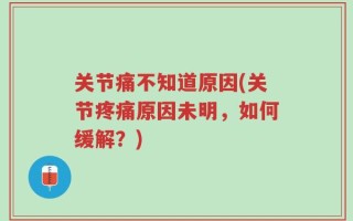 关节痛不知道原因(关节疼痛原因未明，如何缓解？)