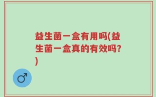 益生菌一盒有用吗(益生菌一盒真的有效吗？)