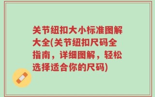 关节纽扣大小标准图解大全(关节纽扣尺码全指南，详细图解，轻松选择适合你的尺码)