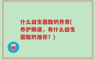 什么益生菌酸奶养胃(养护肠道，有什么益生菌酸奶推荐？)