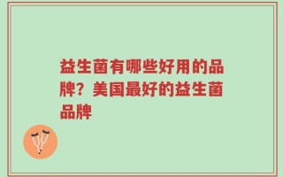 益生菌有哪些好用的品牌？美国最好的益生菌品牌