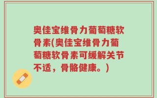 奥佳宝维骨力葡萄糖软骨素(奥佳宝维骨力葡萄糖软骨素可缓解关节不适，骨骼健康。)