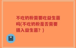 不吃奶粉需要吃益生菌吗(不吃奶粉是否需要摄入益生菌？)