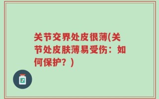 关节交界处皮很薄(关节处皮肤薄易受伤：如何保护？)