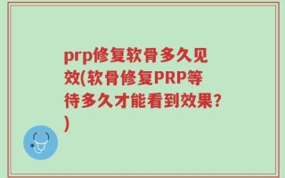 prp修复软骨多久见效(软骨修复PRP等待多久才能看到效果？)